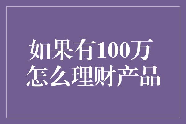 如果有100万 怎么理财产品