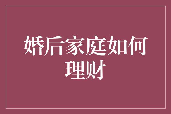 婚后家庭如何理财