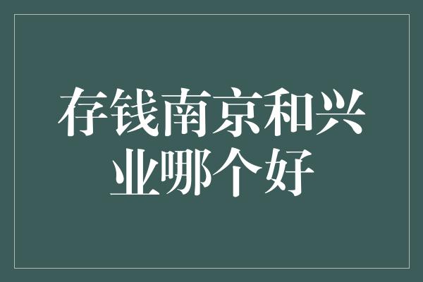 存钱南京和兴业哪个好