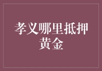 孝义的黄金抵押秘籍：让黄金不再只是摆设