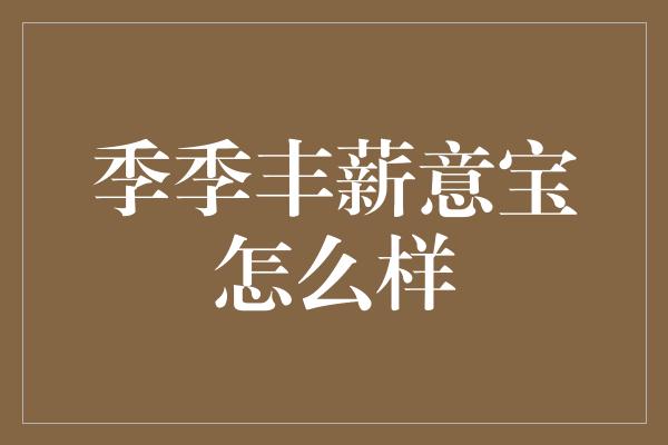 季季丰薪意宝怎么样