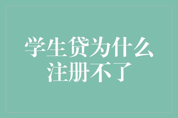 学生贷为什么注册不了