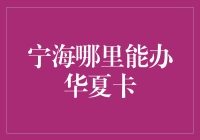 宁海哪里能办华夏卡？别担心，我带你穿越宁海找卡之旅！