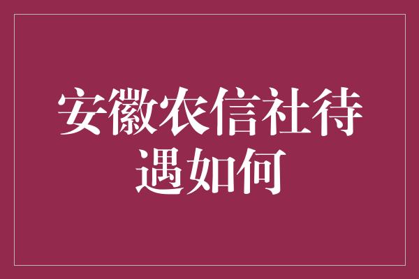 安徽农信社待遇如何