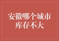 安徽哪座城市的房地产库存不大？