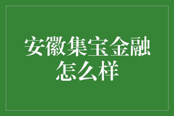 安徽集宝金融怎么样