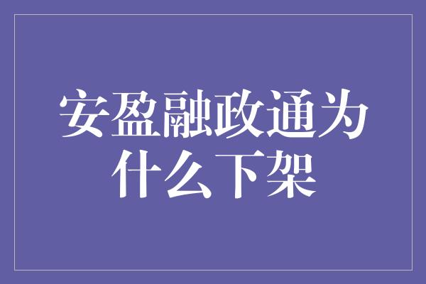 安盈融政通为什么下架