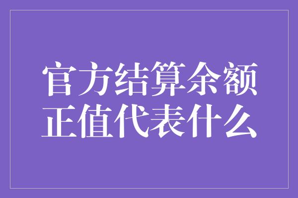 官方结算余额正值代表什么