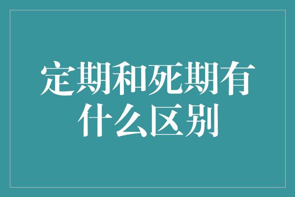 定期和死期有什么区别