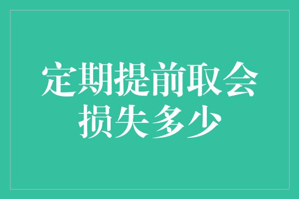 定期提前取会损失多少