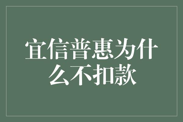 宜信普惠为什么不扣款