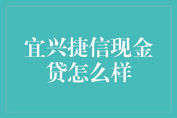 宜兴捷信现金贷怎么样