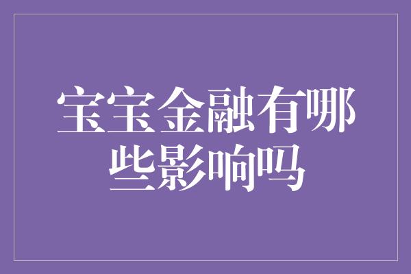 宝宝金融有哪些影响吗