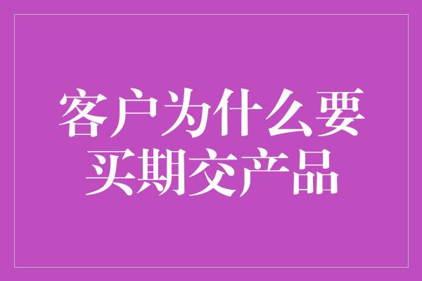 客户为什么要买期交产品