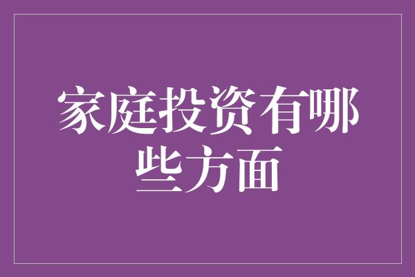 家庭投资有哪些方面