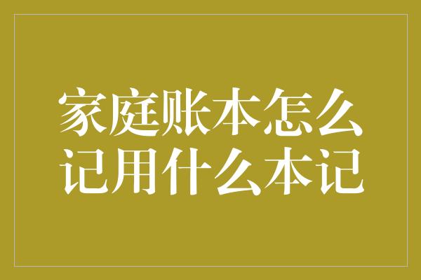 家庭账本怎么记用什么本记