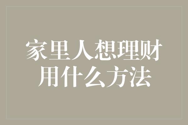 家里人想理财用什么方法