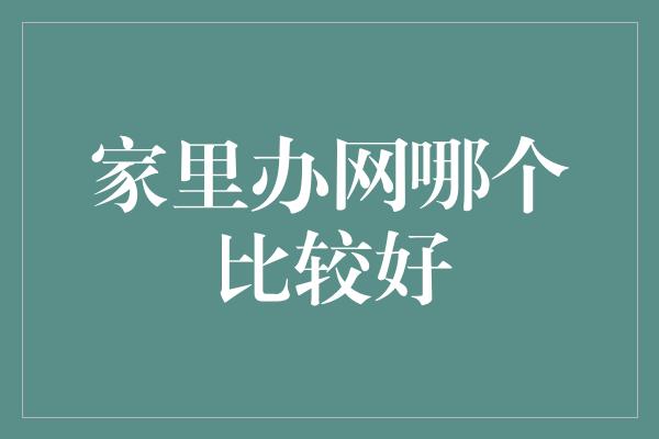 家里办网哪个比较好