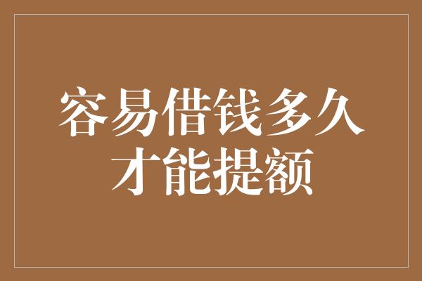 容易借钱多久才能提额