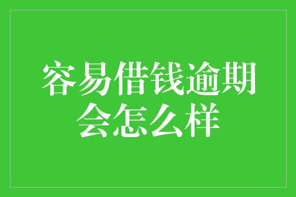 容易借钱逾期会怎么样