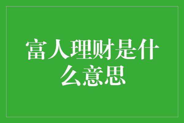 富人理财是什么意思