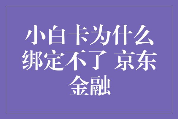 小白卡为什么绑定不了 京东金融