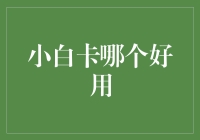 小白卡哪个好用：消费金融新势力的崛起与比较