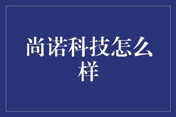 尚诺科技怎么样