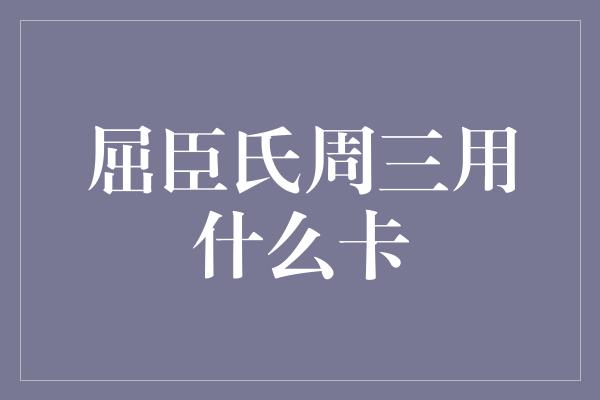 屈臣氏周三用什么卡