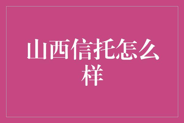 山西信托怎么样