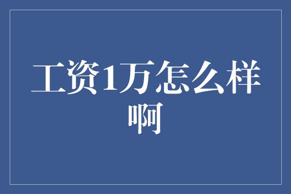 工资1万怎么样啊