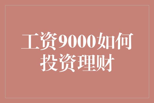 工资9000如何投资理财