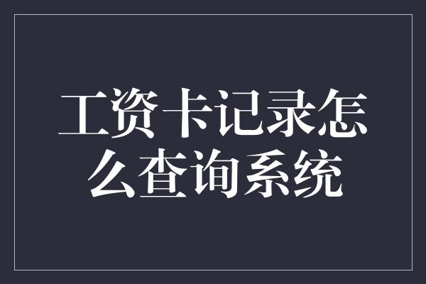 工资卡记录怎么查询系统