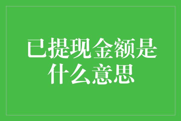 已提现金额是什么意思