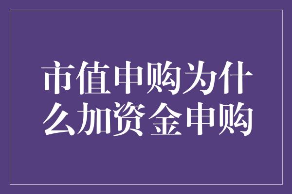 市值申购为什么加资金申购