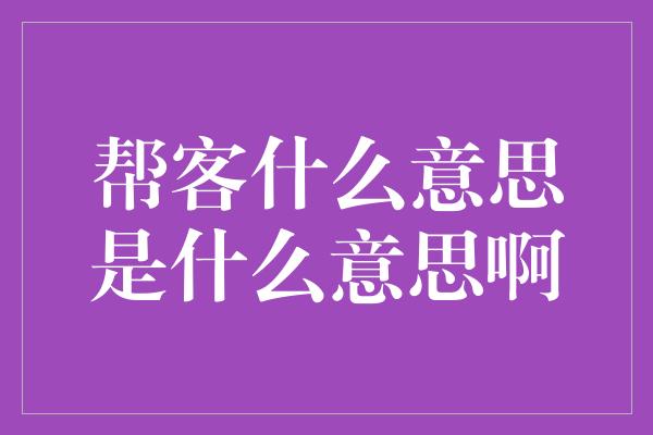 帮客什么意思是什么意思啊