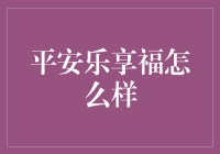 平安福享乐：深度解析平安乐享福的保险产品优势