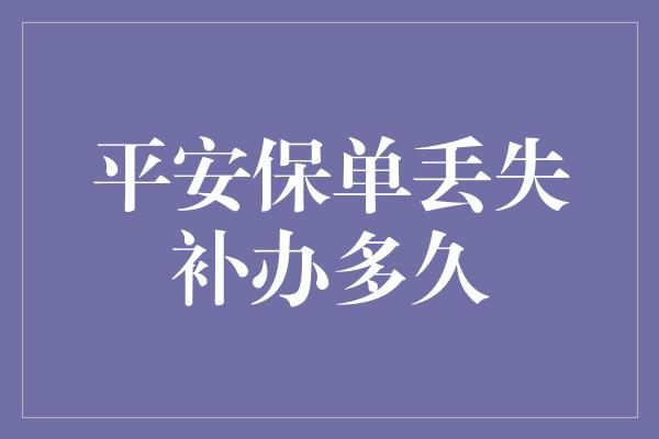 平安保单丢失补办多久