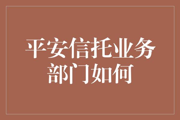 平安信托业务部门如何