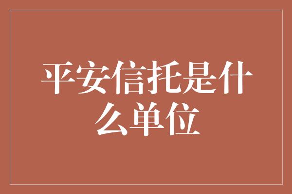 平安信托是什么单位