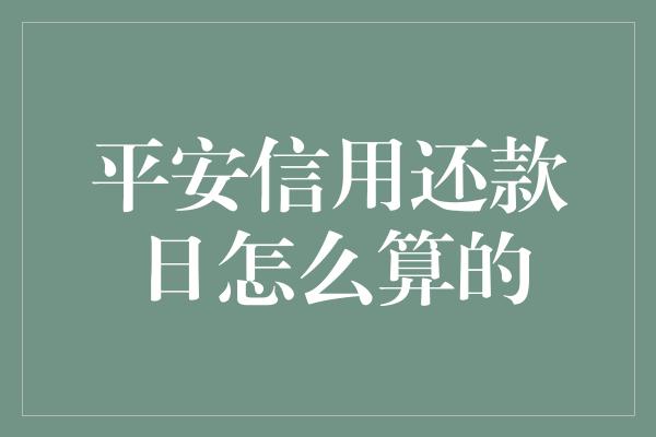 平安信用还款日怎么算的