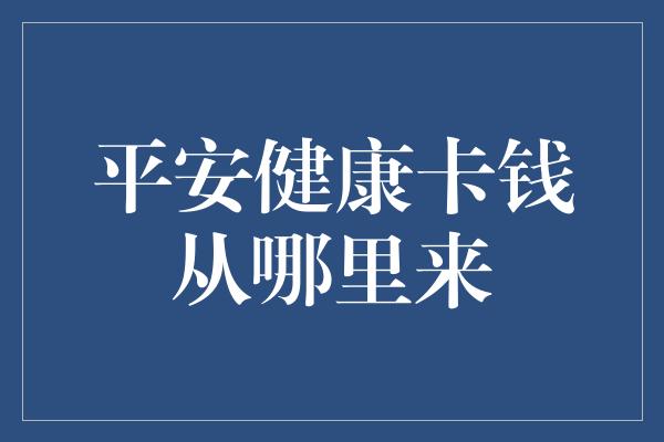 平安健康卡钱从哪里来