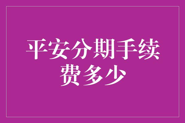 平安分期手续费多少