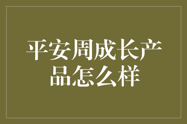 平安周成长产品怎么样