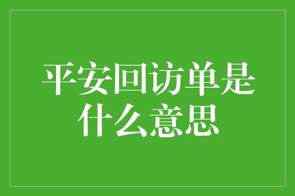 平安回访单是什么意思