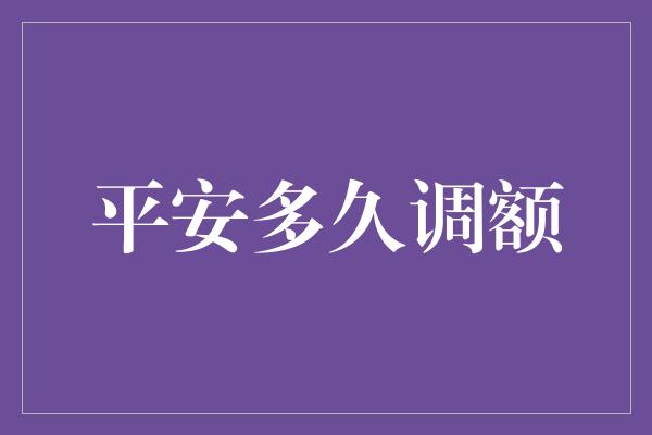 平安多久调额