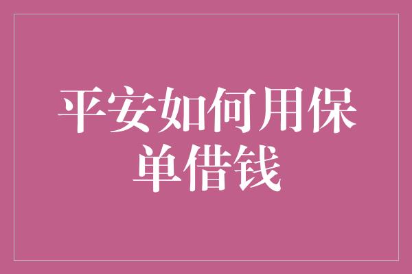 平安如何用保单借钱