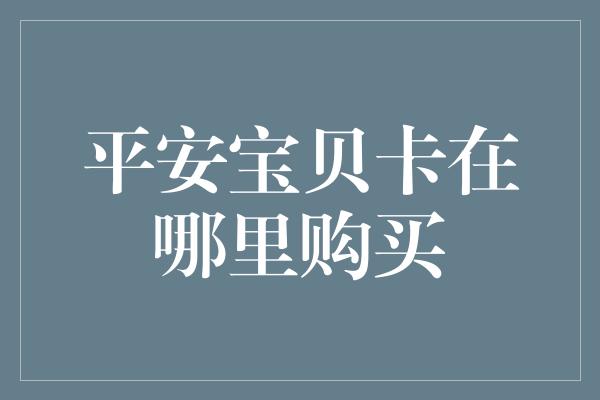 平安宝贝卡在哪里购买