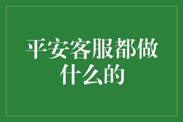 平安客服都做什么的