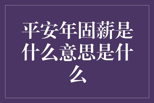 平安年固薪是什么意思是什么